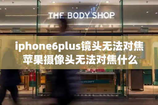 iphone6plus镜头无法对焦 苹果摄像头无法对焦什么原因-第1张图片-星选测评