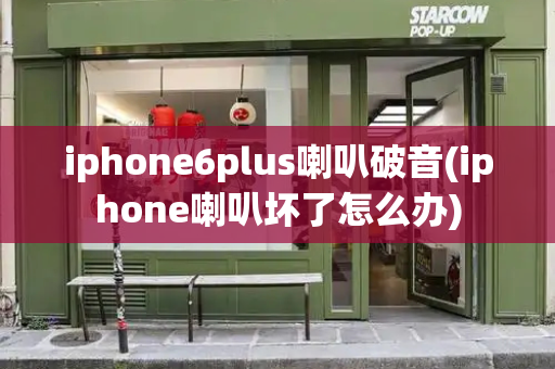 iphone6plus喇叭破音(iphone喇叭坏了怎么办)