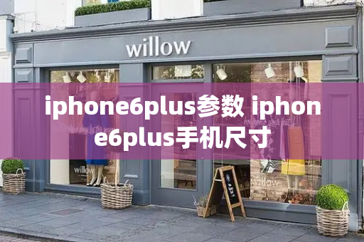 iphone6plus参数 iphone6plus手机尺寸