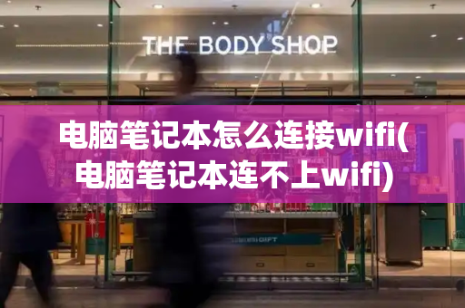 电脑笔记本怎么连接wifi(电脑笔记本连不上wifi)-第1张图片-星选值得买