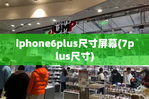 iphone6plus尺寸屏幕(7plus尺寸)-第1张图片-星选测评