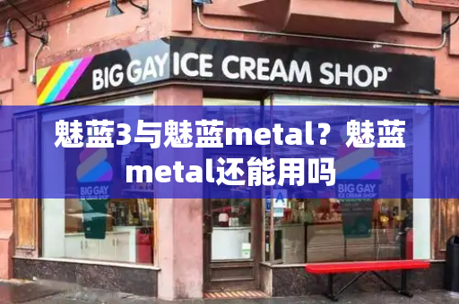 魅蓝3与魅蓝metal？魅蓝metal还能用吗-第1张图片-星选测评