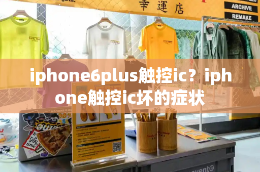 iphone6plus触控ic？iphone触控ic坏的症状