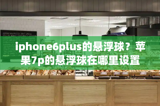 iphone6plus的悬浮球？苹果7p的悬浮球在哪里设置