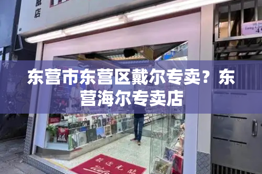 东营市东营区戴尔专卖？东营海尔专卖店