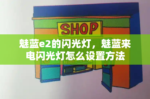 魅蓝e2的闪光灯，魅蓝来电闪光灯怎么设置方法-第1张图片-星选测评