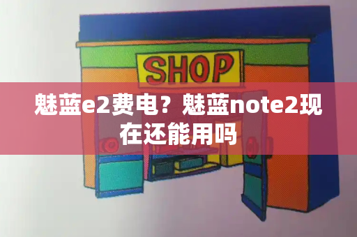 魅蓝e2费电？魅蓝note2现在还能用吗