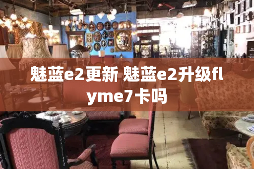 魅蓝e2更新 魅蓝e2升级flyme7卡吗