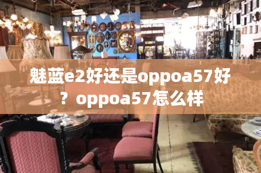 魅蓝e2好还是oppoa57好？oppoa57怎么样