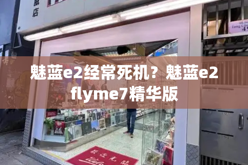 魅蓝e2经常死机？魅蓝e2flyme7精华版