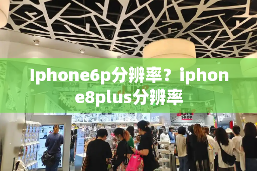 Iphone6p分辨率？iphone8plus分辨率