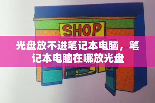 光盘放不进笔记本电脑，笔记本电脑在哪放光盘