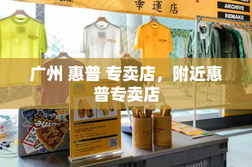 广州 惠普 专卖店，附近惠普专卖店