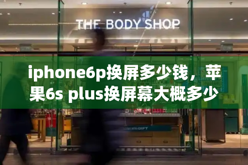 iphone6p换屏多少钱，苹果6s plus换屏幕大概多少钱