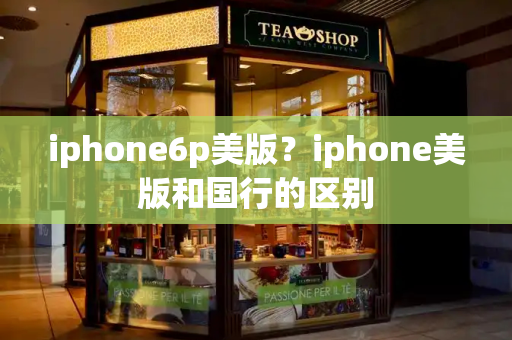 iphone6p美版？iphone美版和国行的区别