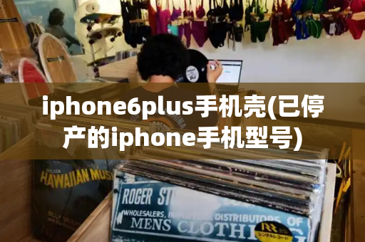 iphone6plus手机壳(已停产的iphone手机型号)-第1张图片-星选测评