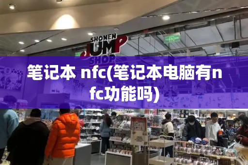 笔记本 nfc(笔记本电脑有nfc功能吗)