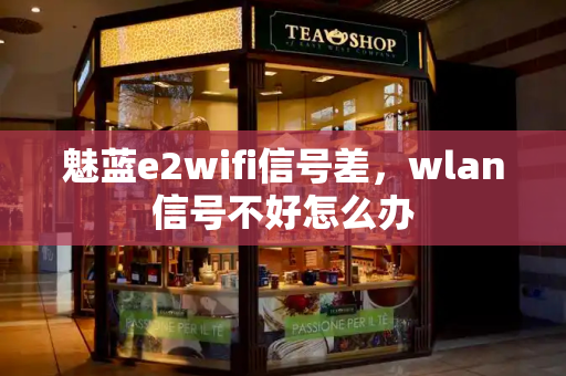 魅蓝e2wifi信号差，wlan信号不好怎么办