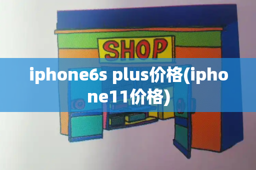 iphone6s plus价格(iphone11价格)-第1张图片-星选测评