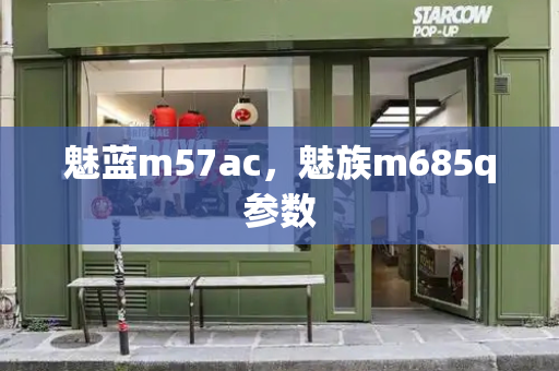 魅蓝m57ac，魅族m685q参数