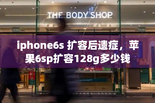 iphone6s 扩容后遗症，苹果6sp扩容128g多少钱