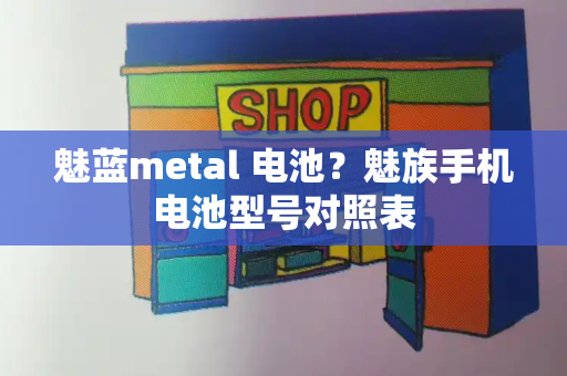 魅蓝metal 电池？魅族手机电池型号对照表