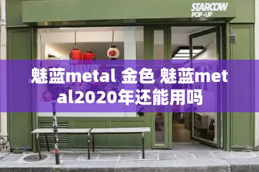 魅蓝metal 金色 魅蓝metal2020年还能用吗-第1张图片-星选测评