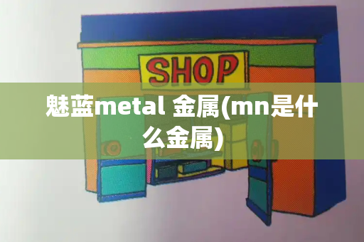 魅蓝metal 金属(mn是什么金属)