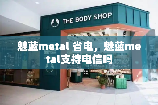 魅蓝metal 省电，魅蓝metal支持电信吗