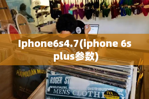 Iphone6s4.7(iphone 6s plus参数)-第1张图片-星选测评