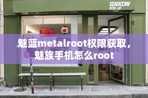 魅蓝metalroot权限获取，魅族手机怎么root-第1张图片-星选测评