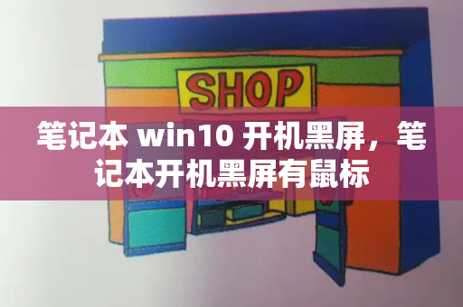 笔记本 win10 开机黑屏，笔记本开机黑屏有鼠标-第1张图片-星选值得买