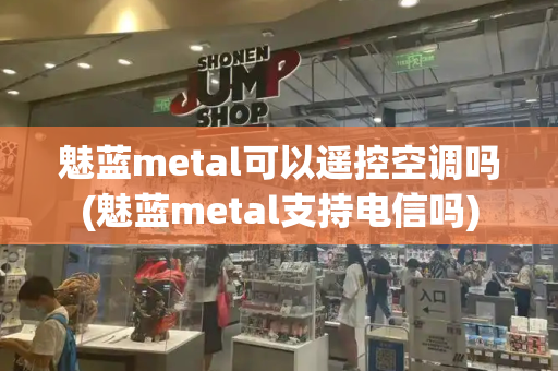 魅蓝metal可以遥控空调吗(魅蓝metal支持电信吗)-第1张图片-星选测评