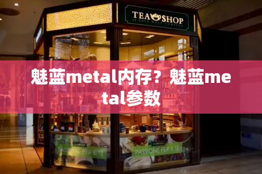 魅蓝metal内存？魅蓝metal参数-第1张图片-星选测评