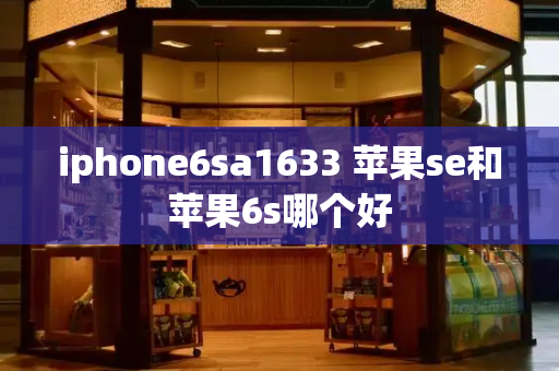 iphone6sa1633 苹果se和苹果6s哪个好