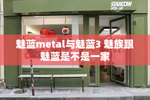 魅蓝metal与魅蓝3 魅族跟魅蓝是不是一家-第1张图片-星选测评