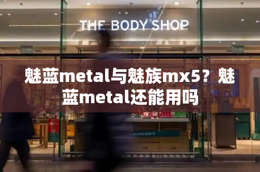 魅蓝metal与魅族mx5？魅蓝metal还能用吗-第1张图片-星选测评