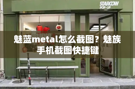 魅蓝metal怎么截图？魅族手机截图快捷键-第1张图片-星选测评