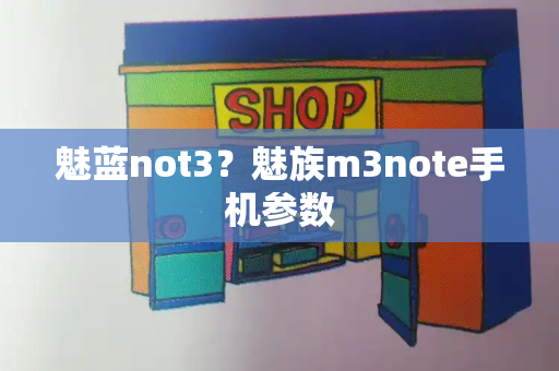 魅蓝not3？魅族m3note手机参数