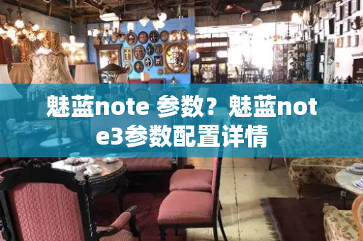 魅蓝note 参数？魅蓝note3参数配置详情