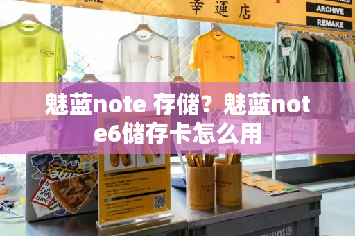 魅蓝note 存储？魅蓝note6储存卡怎么用