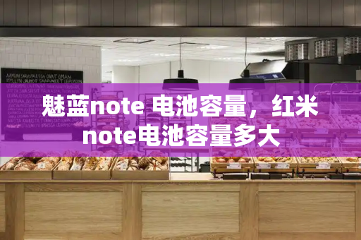 魅蓝note 电池容量，红米note电池容量多大