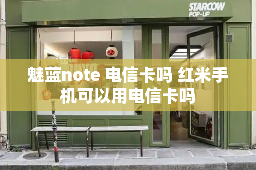 魅蓝note 电信卡吗 红米手机可以用电信卡吗-第1张图片-星选测评