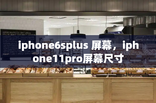 iphone6splus 屏幕，iphone11pro屏幕尺寸