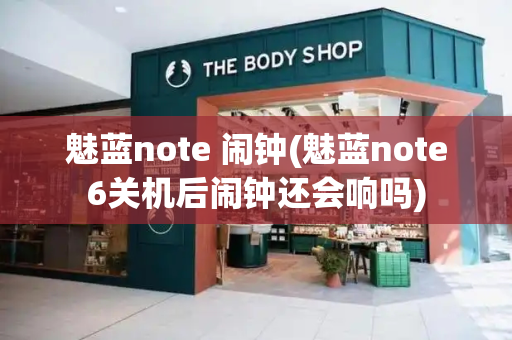 魅蓝note 闹钟(魅蓝note6关机后闹钟还会响吗)-第1张图片-星选测评