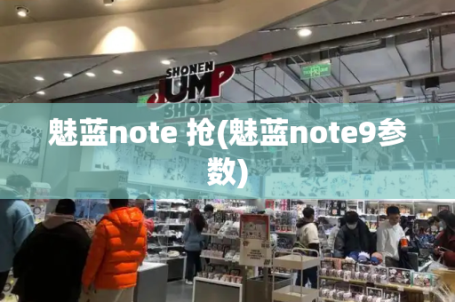 魅蓝note 抢(魅蓝note9参数)-第1张图片-星选测评