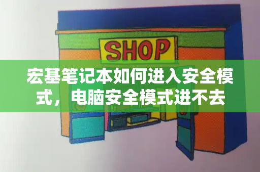 宏基笔记本如何进入安全模式，电脑安全模式进不去