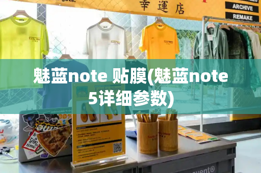 魅蓝note 贴膜(魅蓝note5详细参数)-第1张图片-星选测评