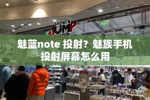 魅蓝note 投射？魅族手机投射屏幕怎么用