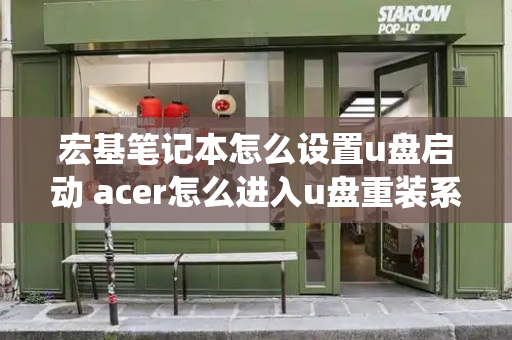 宏基笔记本怎么设置u盘启动 acer怎么进入u盘重装系统